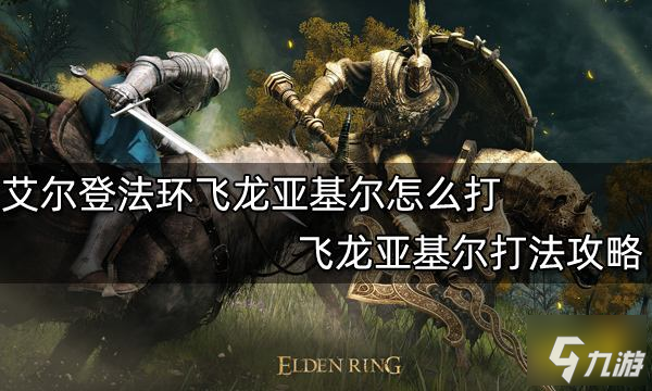 《艾尔登法环》飞龙亚基尔打法介绍 飞龙亚基尔怎么打