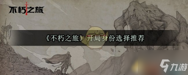 《不朽之旅》开局身份选择技巧 开局身份怎么选择