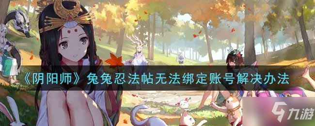 《阴阳师》兔兔忍法帖无法绑定账号解决办法