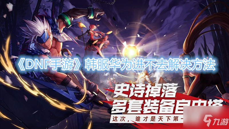 《DNF手游》韩服华为进不去解决方法