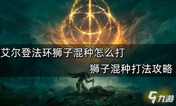 《艾尔登法环》狮子混种打法攻略 狮子混种怎么打