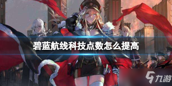 《碧蓝航线》科技点数提高方法分享 科技点数怎么提高