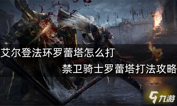 艾尔登法环罗蕾塔怎么打 禁卫骑士罗蕾塔打法攻略