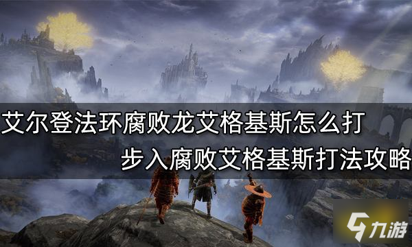 《艾尔登法环》步入腐败艾格基斯打法攻略 腐败龙艾格基斯怎么打