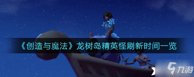 《创造与魔法》龙树岛精英怪刷新时间一览
