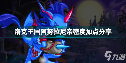 《洛克王国》阿努拉尼亲密度加点分享 阿努拉尼亲密度怎么加