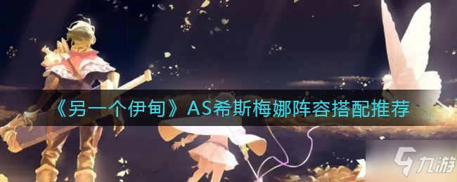 《另一个伊甸》AS希斯梅娜阵容搭配推荐