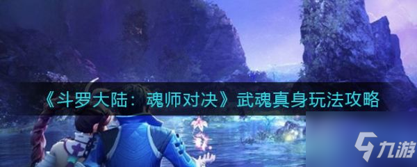 《斗罗大陆魂师对决》武魂真身玩法攻略 武魂真身怎么玩