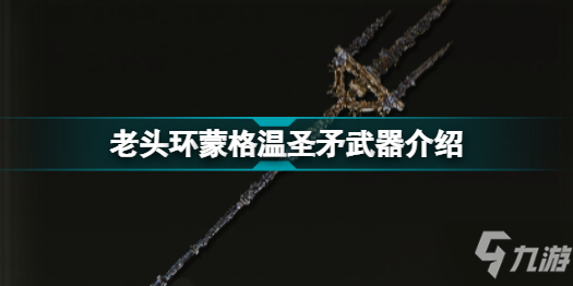 《艾爾登法環(huán)》老頭環(huán)蒙格溫圣矛武器介紹 蒙格溫圣矛怎么樣