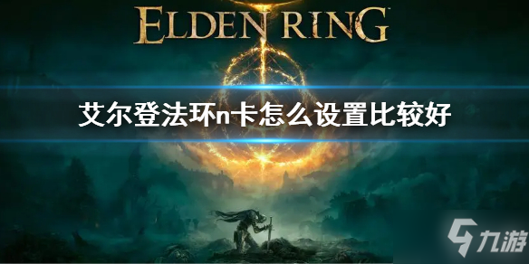 《艾尔登法环》n卡设置方法分享 n卡怎么设置比较好