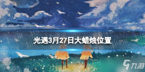 《光遇》大蜡烛位置3.27 3月27日大蜡烛在哪