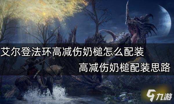 艾尔登法环高减伤奶槌怎么配装 高减伤奶槌配装思路