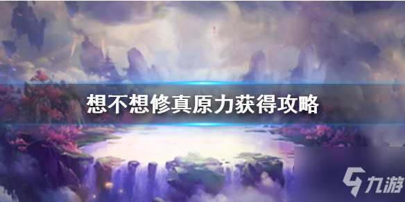 《想不想修真》原力获得攻略 原力怎么得
