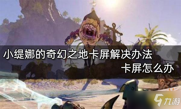 《小缇娜的奇幻之地》卡屏怎么办 卡屏解决办法