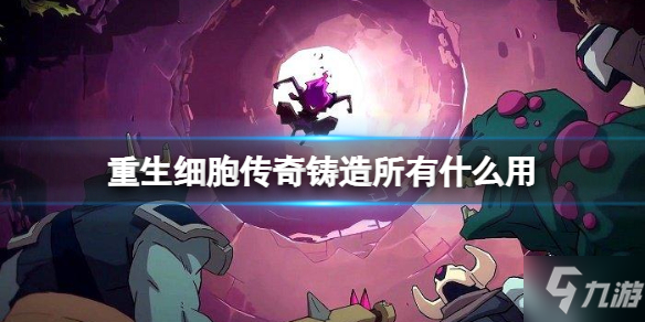 《重生细胞》传奇铸造所作用介绍 传奇铸造所有什么用