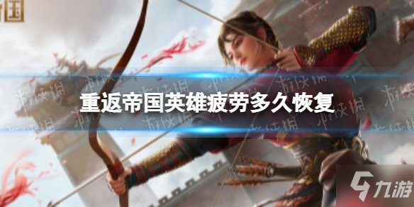 《重返帝国》英雄体力多久恢复 英雄疲劳值多久恢复