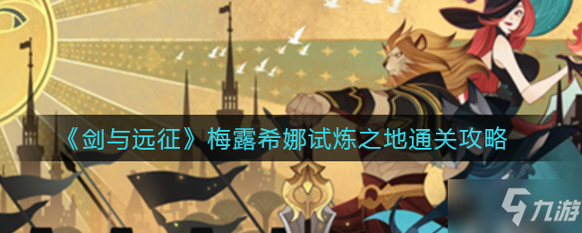 《剑与远征》梅露希娜试炼之地通关攻略