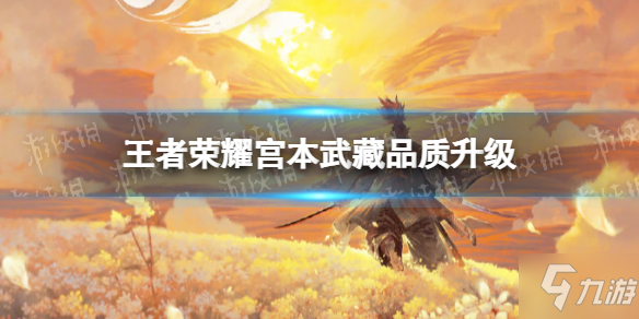 《王者荣耀》宫本武藏品质升级 宫本武藏无敌归来