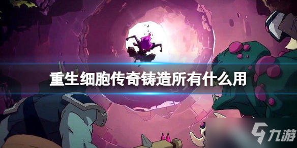 《重生细胞》传奇铸造所作用介绍 传奇铸造所有什么用