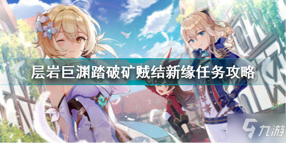 原神2.6层岩巨渊踏破矿贼结新缘任务怎么做 层岩巨渊踏破矿贼结新缘任务攻略