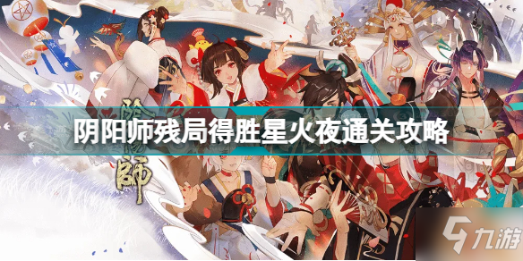 阴阳师残局得胜星火夜怎么过 阴阳师残局得胜星火夜通关攻略