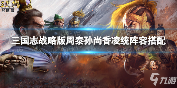 《三国志战略版》周泰孙尚香凌统阵容组合攻略 周泰碰瓷队哪个好