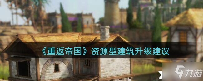《重返帝国》资源型建筑升级建议