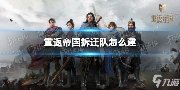 《重返帝国》拆迁队怎么建 拆迁队养成攻略