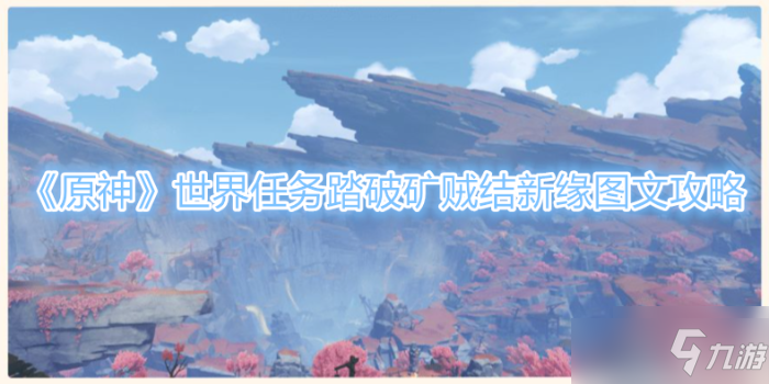 《原神》世界任务踏破矿贼结新缘攻略
