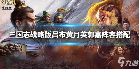 《三國(guó)志戰(zhàn)略版》呂布碰瓷隊(duì)對(duì)比分析 呂布黃月英郭嘉陣容搭配