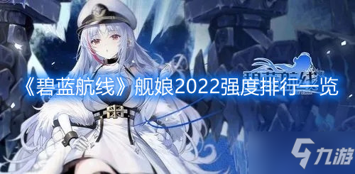 《碧蓝航线》舰娘2022强度排行介绍