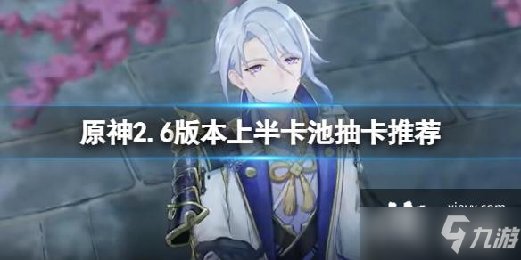 《原神》2.6版上半卡池抽什么好？ 2.6版本上半卡池抽卡哪个好