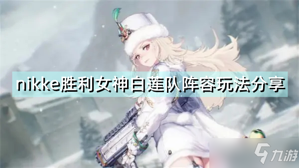 《nikke胜利女神》白莲队怎么玩 白莲队阵容玩法分享