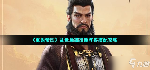 《重返帝国》乱世枭雄技能阵容组合攻略攻略