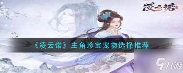 《凌云诺》主角珍宝宠物选择哪个好 主角珍宝宠物选择攻略