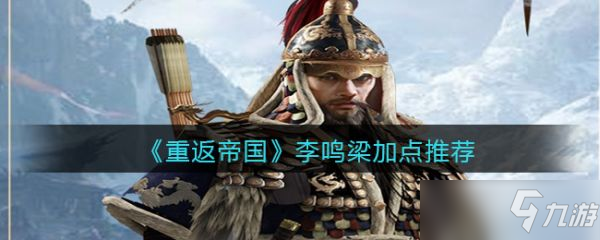 《重返帝国》李鸣梁怎么加点？李鸣梁加点推荐