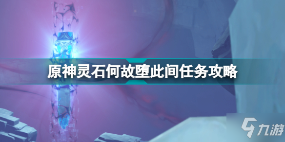 原神灵石何故堕此间任务攻略 2.6层岩巨渊深游记灵石何故堕此间