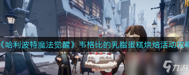 《哈利波特：魔法觉醒》韦格比的乳脂蛋糕烘焙活动攻略