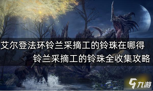 艾尔登法环铃兰采摘工的铃珠在哪得 铃兰采摘工的铃珠全收集攻略