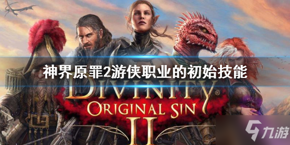《神界原罪2》中游侠职业的初始技能是什么 游侠初始技能介绍