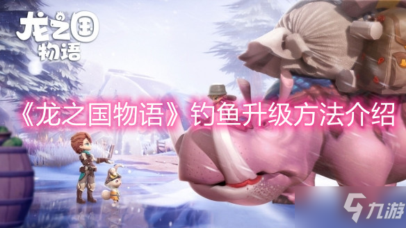《龙之国物语》钓鱼升级攻略大全