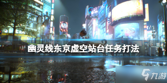 《幽灵线东京》虚空车站怎么去 虚空站台任务打法