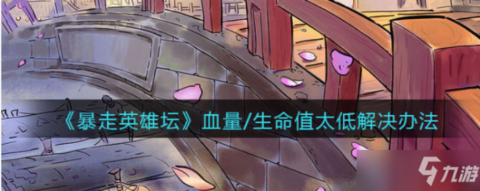 《暴走英雄坛》生命值太低解决办法 快速提高攻略生命上限