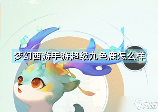 《梦幻西游手游》超级九色鹿技能详解 超级九色鹿厉害吗