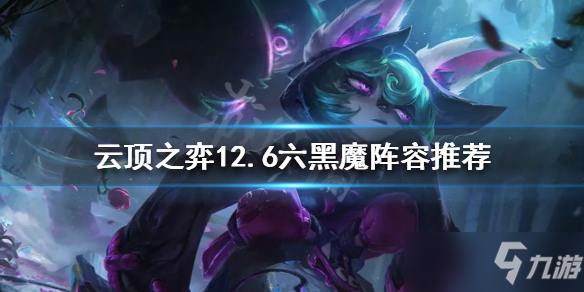 《云顶之弈》12.6六黑魔阵容哪个好 新版本六黑魔攻略大全