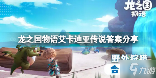 龙之国物语艾卡迪亚传说答案是什么 龙之国物语艾卡迪亚传说答案分享