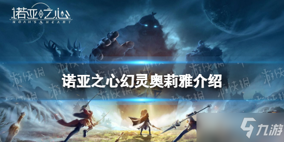《诺亚之心》幻灵奥莉雅一览 奥莉雅厉害吗