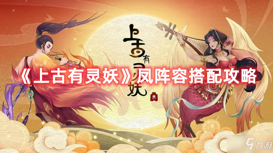 《上古有灵妖》凤阵容组合攻略攻略