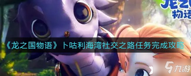 《龙之国物语》卜咕利海湾社交之路任务怎么做 任务完成攻略