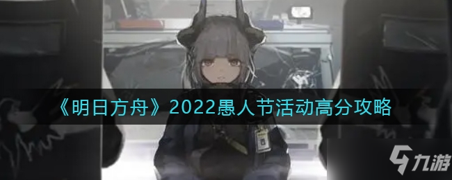 《明日方舟》2022愚人節(jié)活動怎么拿高分